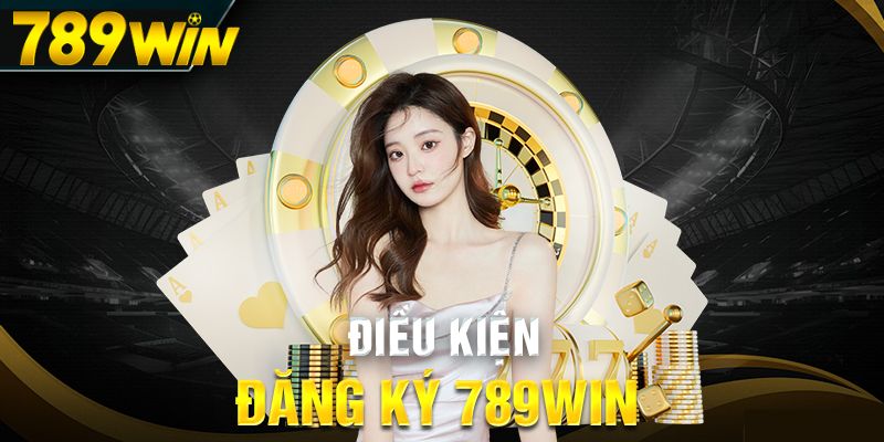 Điều kiện cần và đủ để đăng ký 789Win
